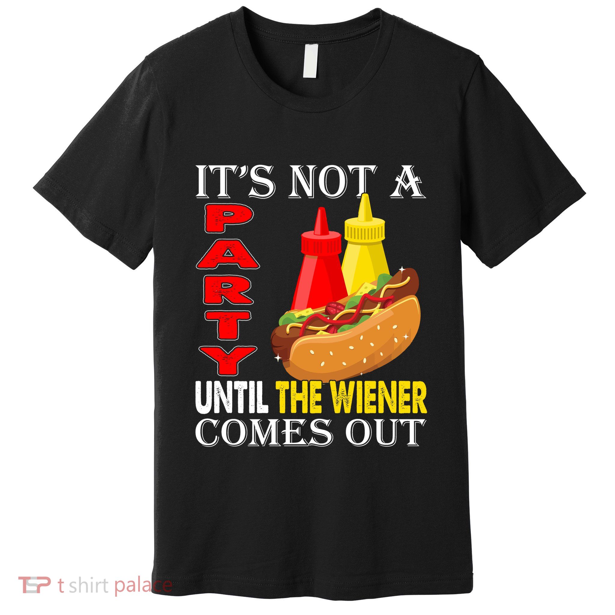 Its Not A Party Until The Wiener Comes Out Premium T-Shirt
