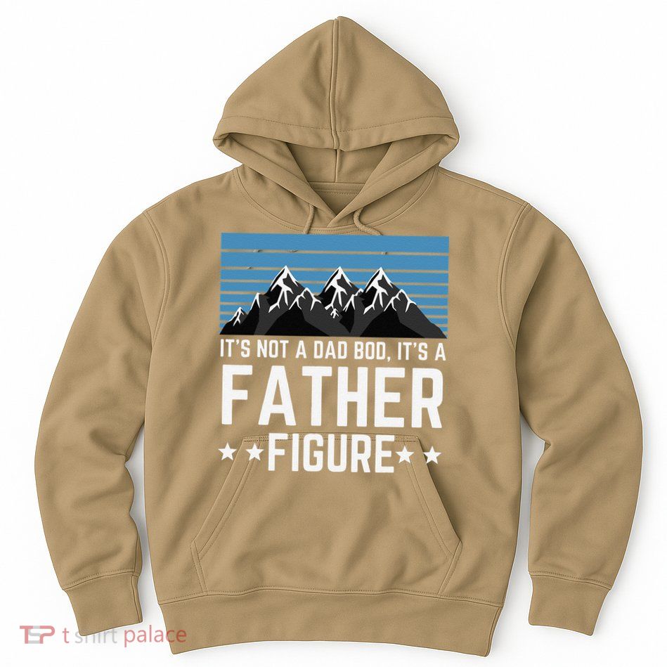 Its Not A Dad Bod Its A Father Figure Fathers Day Gift Hoodie