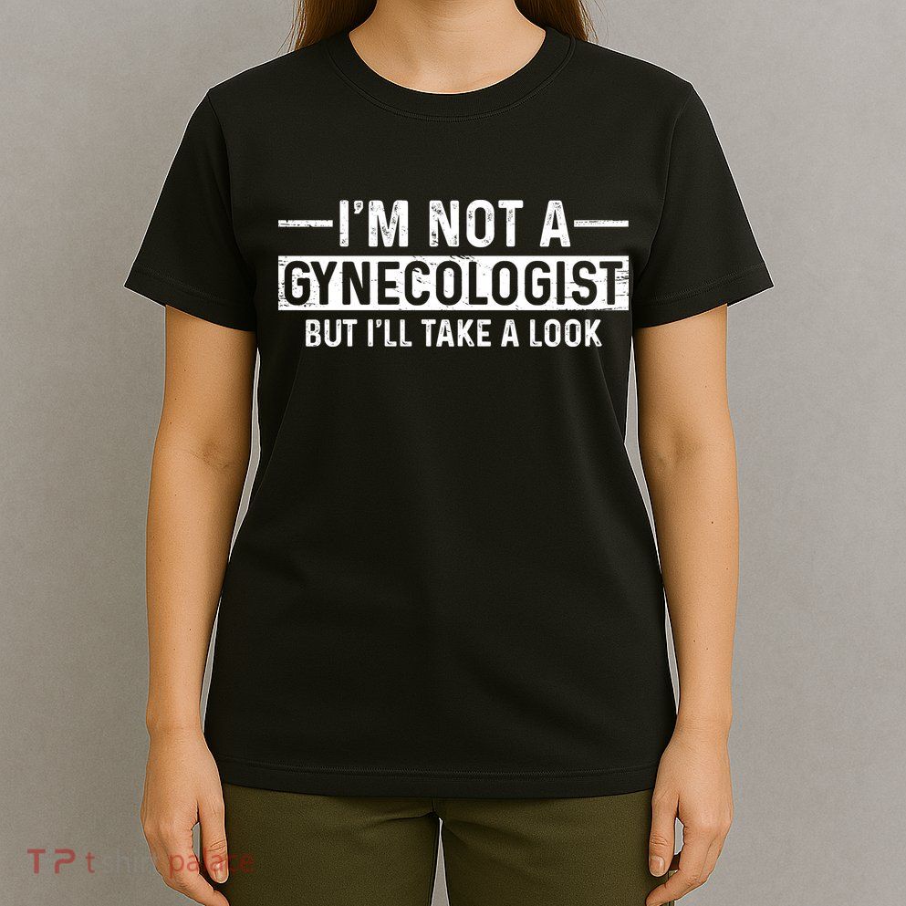 I'm Not A Gynecologist But I'll Take A Look T-Shirt