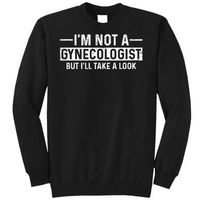 I'm Not A Gynecologist But I'll Take A Look Tall Sweatshirt