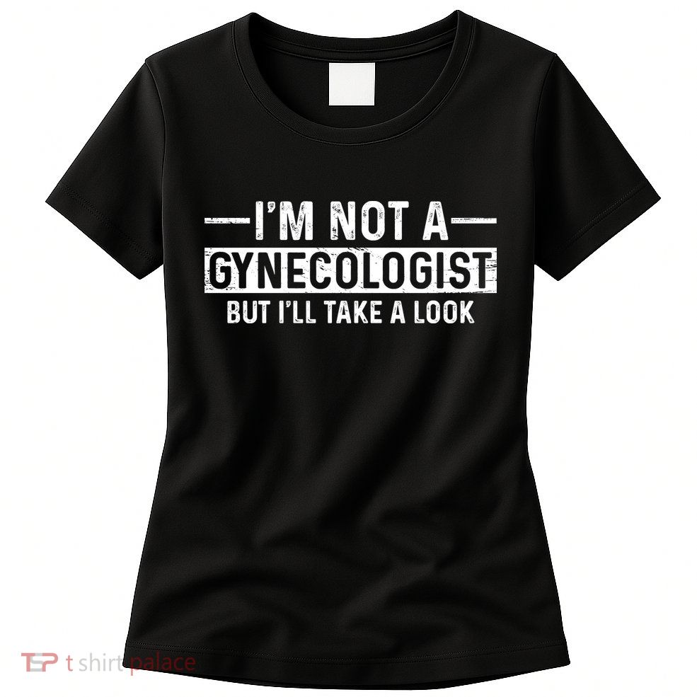 I'm Not A Gynecologist But I'll Take A Look Womens T-Shirt