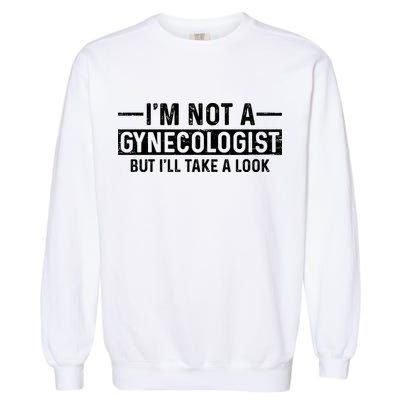 I'm Not A Gynecologist But I'll Take A Look Garment-Dyed Sweatshirt
