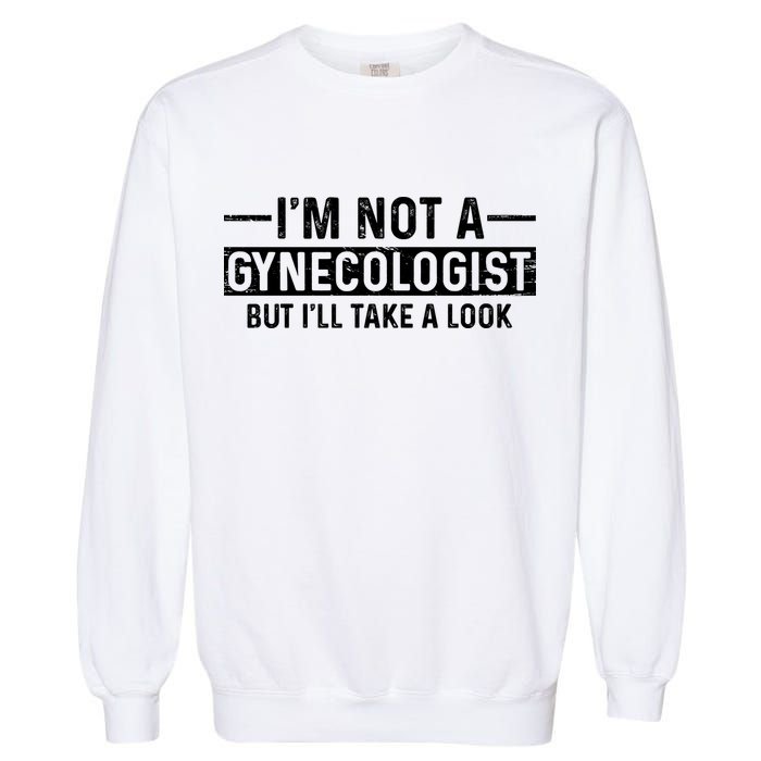 I'm Not A Gynecologist But I'll Take A Look Garment-Dyed Sweatshirt