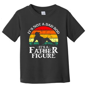 Its Not A Dad Bod Its A Father Figure Funny Sexy Toddler T-Shirt