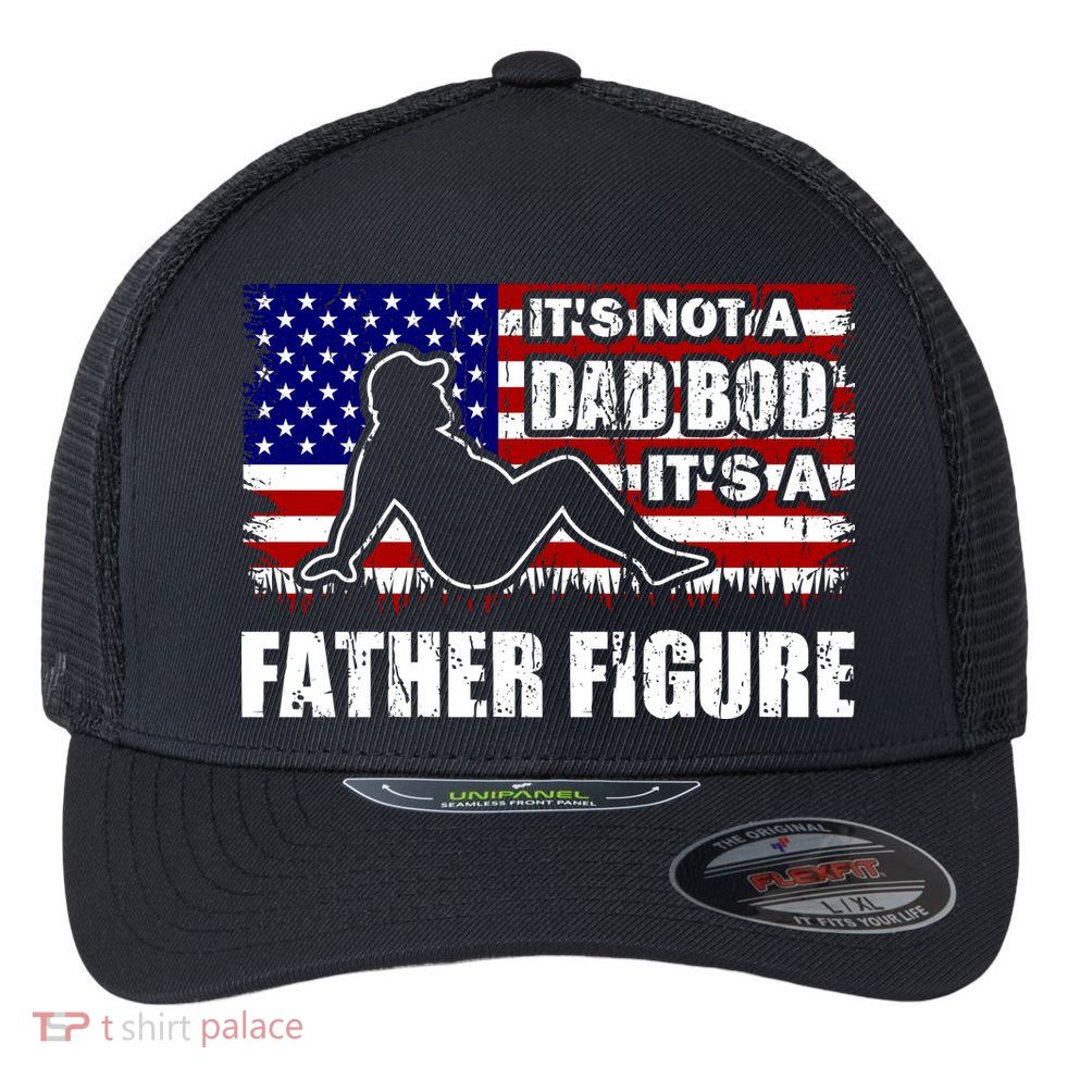 Its Not A Dad Bod Its A Father Figure Funny USA Sexy Flexfit Unipanel Trucker Cap