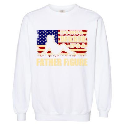 Its Not A Dad Bod Its A Father Figure Funny USA Sexy Garment-Dyed Sweatshirt
