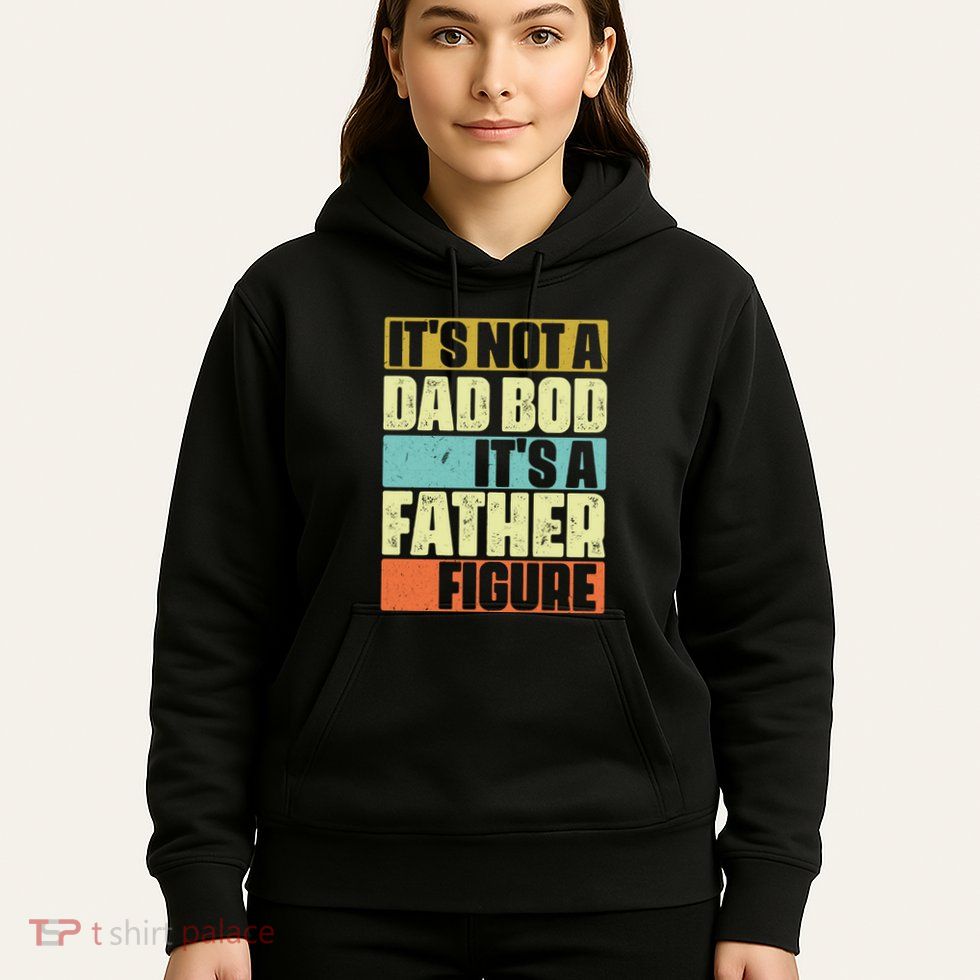 ItS Not A Dad Bod ItS A Father Figure Hoodie
