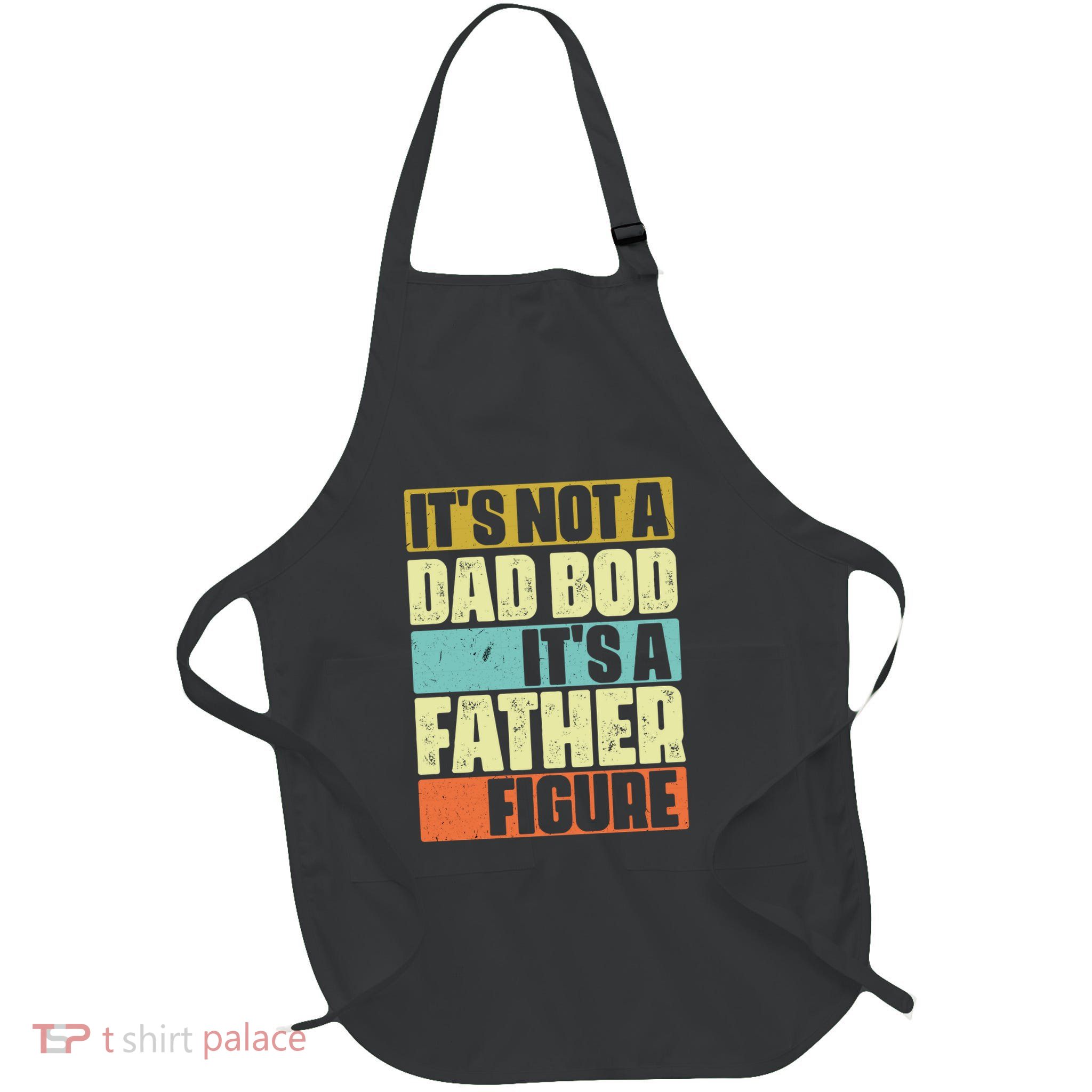 ItS Not A Dad Bod ItS A Father Figure Apron
