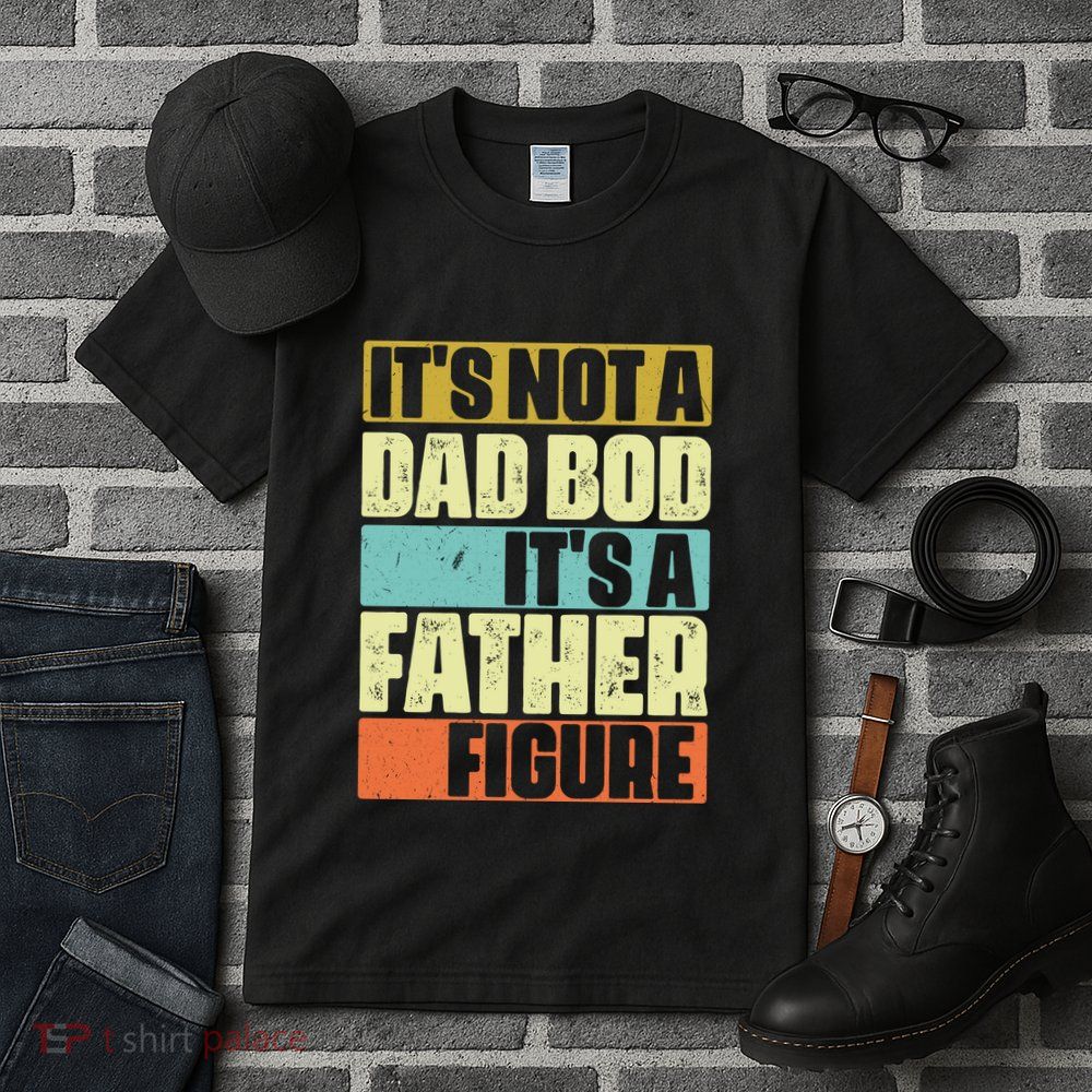 ItS Not A Dad Bod ItS A Father Figure Tall T-Shirt