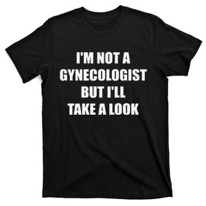 Im Not A Gynecologist But Ill Take A Look T-Shirt