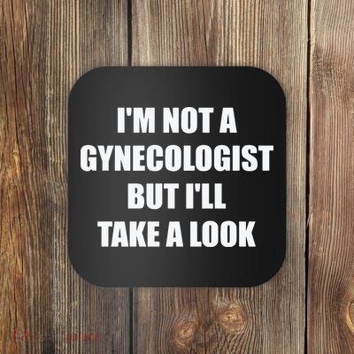 Im Not A Gynecologist But Ill Take A Look Coaster