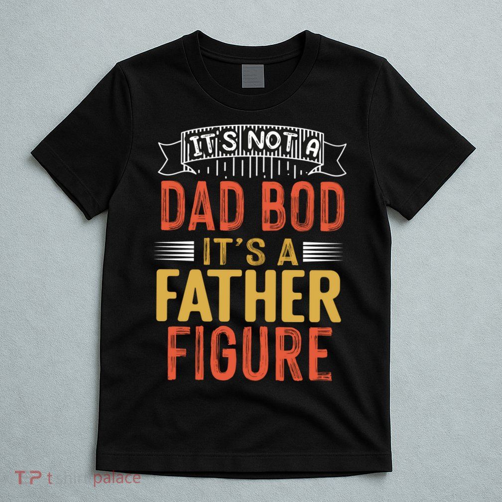 Its Not A Dad Bod Its A Father Figure T-Shirt