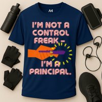 I'm Not A Control Freak, I'm A Principal Performance Shirt