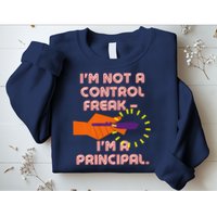 I'm Not A Control Freak, I'm A Principal Sweatshirt