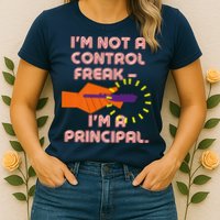 I'm Not A Control Freak, I'm A Principal Womens T-Shirt