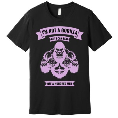 I'm Not A Gorilla But I Can Beat Off A Hundred Premium T-Shirt
