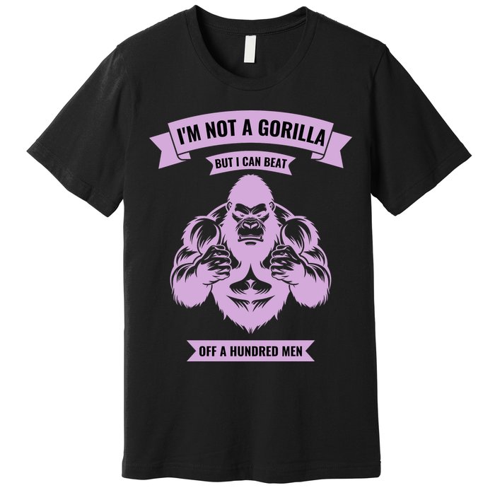 I'm Not A Gorilla But I Can Beat Off A Hundred Premium T-Shirt