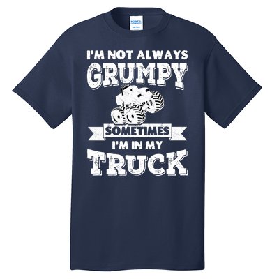 IM Not Always Grumpy Sometimes IM In My Truck Tall T-Shirt