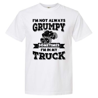 IM Not Always Grumpy Sometimes IM In My Truck Garment-Dyed Heavyweight T-Shirt