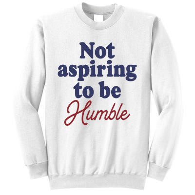 IM Not Aspiring To Be Humble Sweatshirt