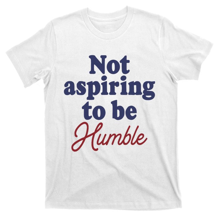 IM Not Aspiring To Be Humble T-Shirt