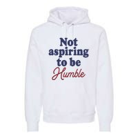 IM Not Aspiring To Be Humble Premium Hoodie