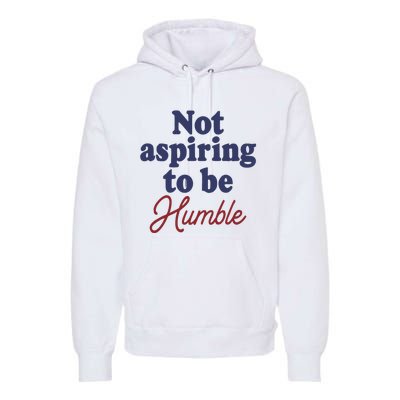 IM Not Aspiring To Be Humble Premium Hoodie