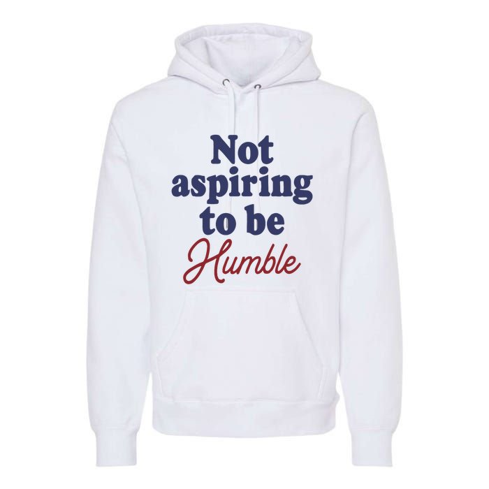 IM Not Aspiring To Be Humble Premium Hoodie