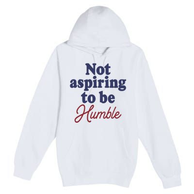 IM Not Aspiring To Be Humble Premium Pullover Hoodie