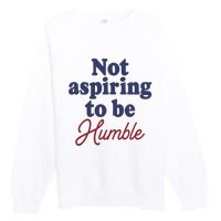 IM Not Aspiring To Be Humble Premium Crewneck Sweatshirt