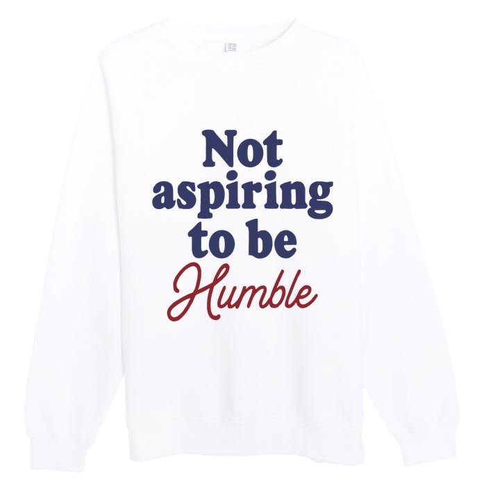 IM Not Aspiring To Be Humble Premium Crewneck Sweatshirt