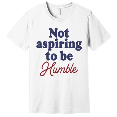 IM Not Aspiring To Be Humble Premium T-Shirt