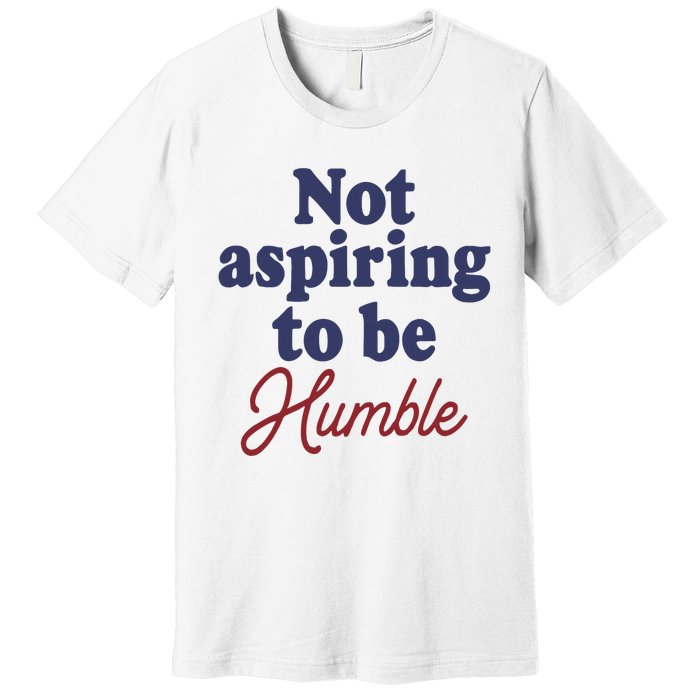 IM Not Aspiring To Be Humble Premium T-Shirt