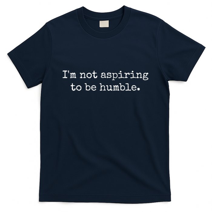 IM Not Aspiring To Be Humble | Powerful Messages T-Shirt