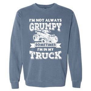 IM Not Always Grumpy Sometimes IM In My Truck Garment-Dyed Sweatshirt