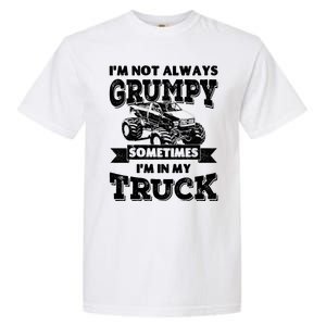 IM Not Always Grumpy Sometimes IM In My Truck Garment-Dyed Heavyweight T-Shirt