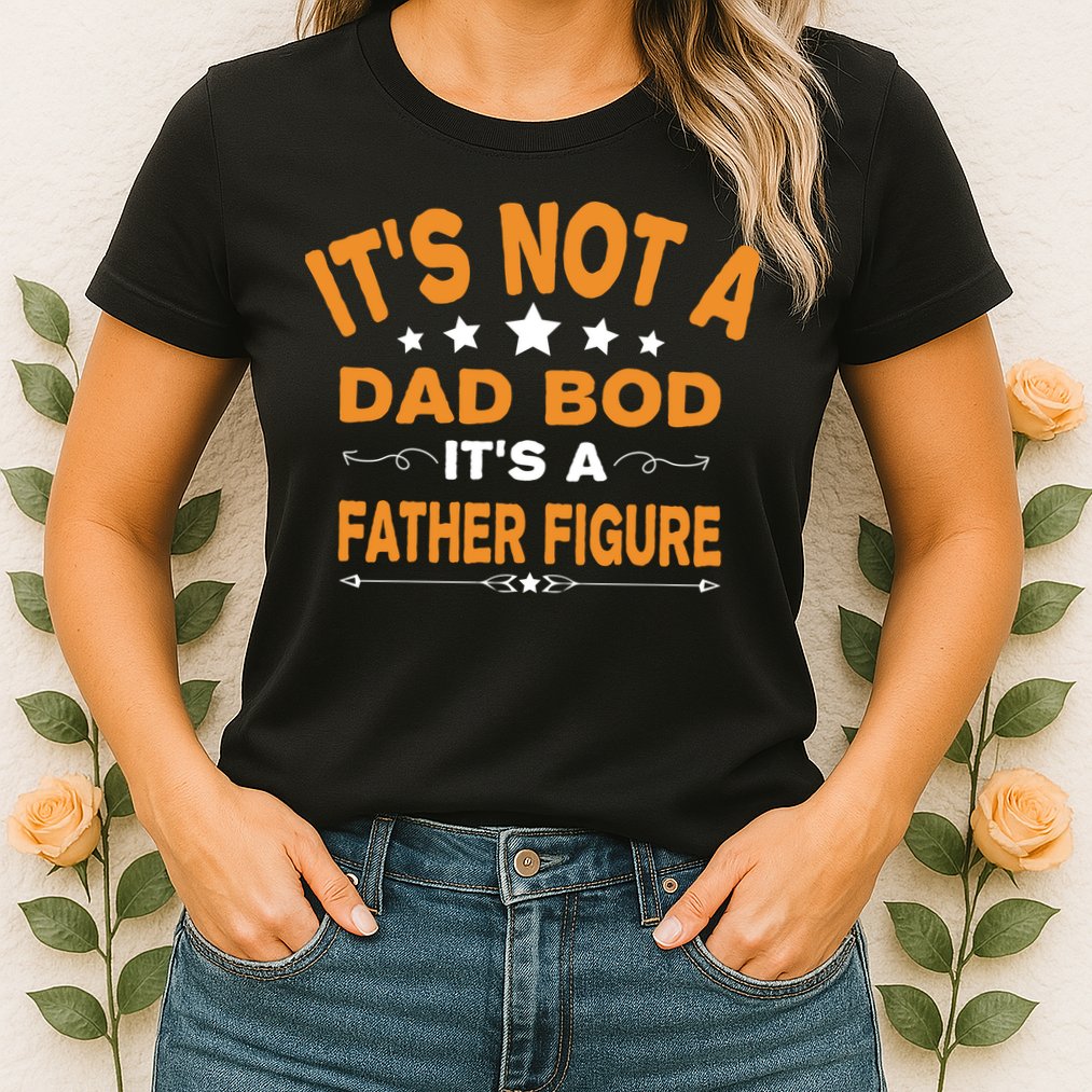 Its Not A Dad Bod Its A Father Figure Womens T-Shirt