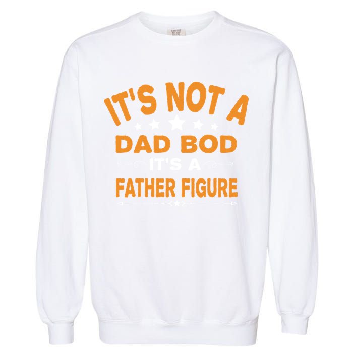 Its Not A Dad Bod Its A Father Figure Garment-Dyed Sweatshirt