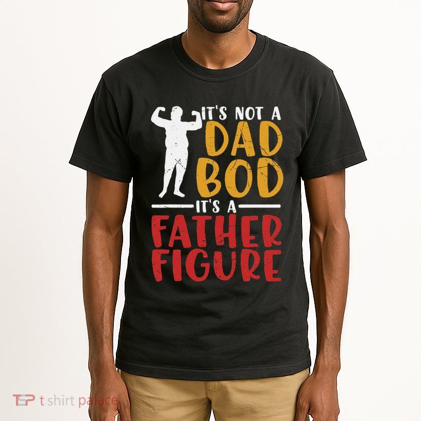 ITs Not A Dad Bod Its Father Figure Birthday Fathers Day Tall T-Shirt