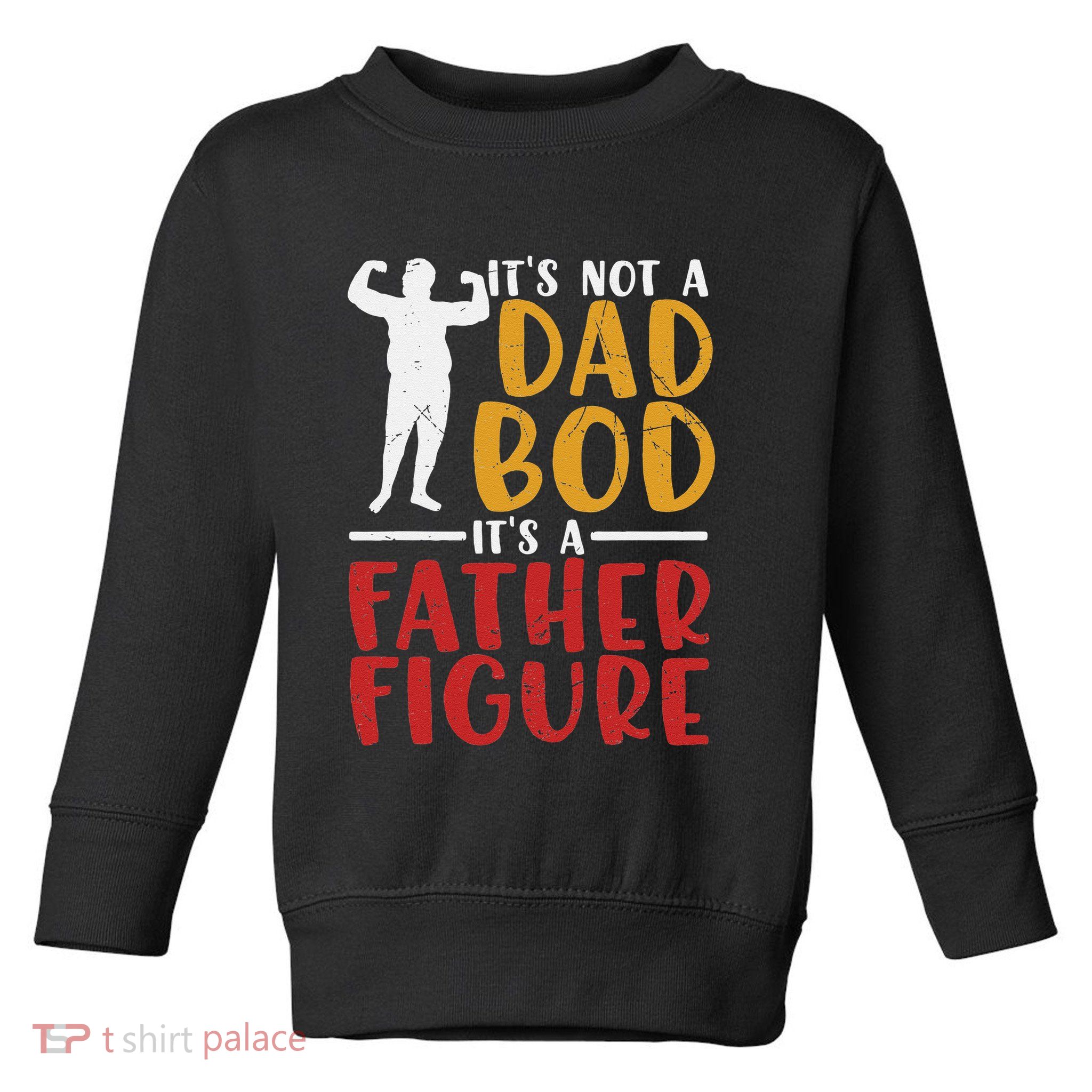 ITs Not A Dad Bod Its Father Figure Birthday Fathers Day Toddler Sweatshirt