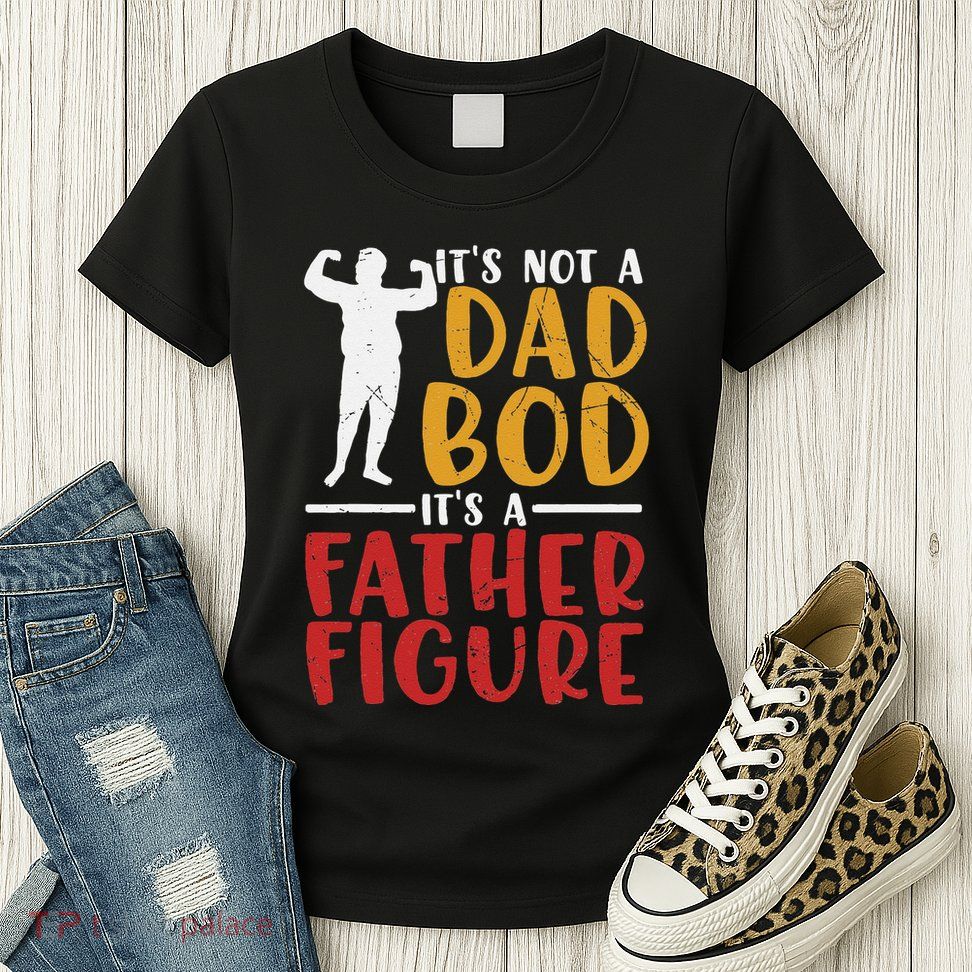 ITs Not A Dad Bod Its Father Figure Birthday Fathers Day Womens T-Shirt