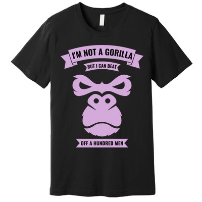 I'm Not A Gorilla But I Can Beat Off A Hundred Premium T-Shirt