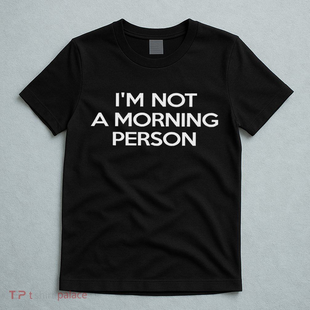 I'm Not A Morning Person For And Women T-Shirt
