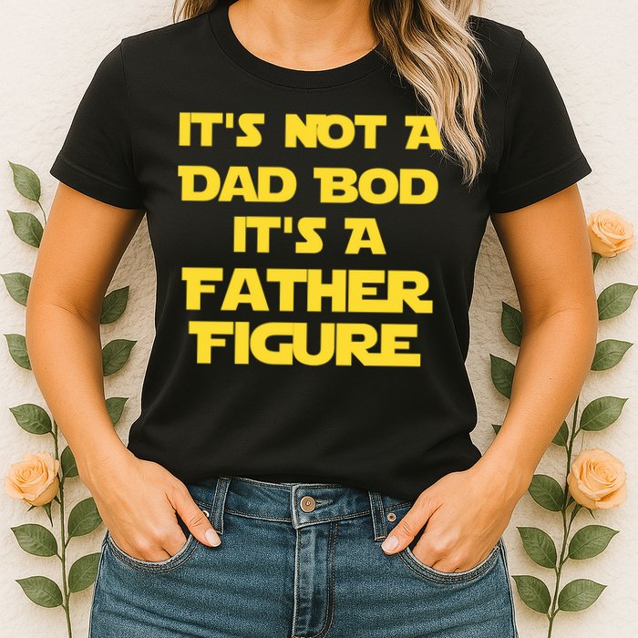 It's Not A Dad Bod It's A Father Figure Womens T-Shirt