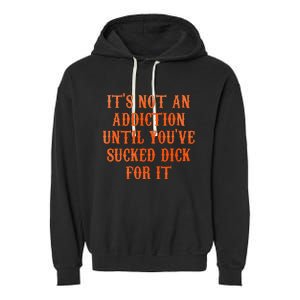 ItS Not An Addiction Until YouVe Sucked Dick For It Garment-Dyed Fleece Hoodie