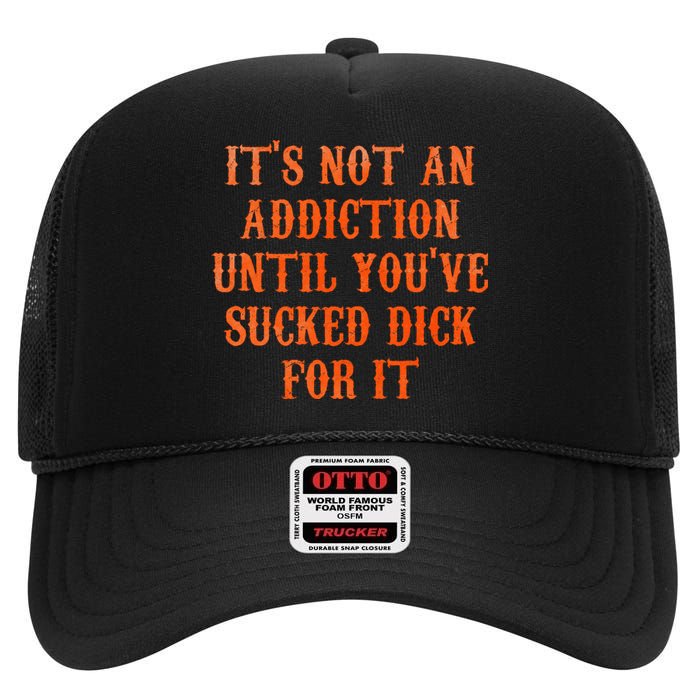 ItS Not An Addiction Until YouVe Sucked Dick For It High Crown Mesh Back Trucker Hat