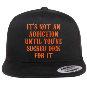 ItS Not An Addiction Until YouVe Sucked Dick For It Flat Bill Trucker Hat