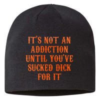 ItS Not An Addiction Until YouVe Sucked Dick For It Sustainable Beanie