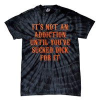 ItS Not An Addiction Until YouVe Sucked Dick For It Tie-Dye T-Shirt