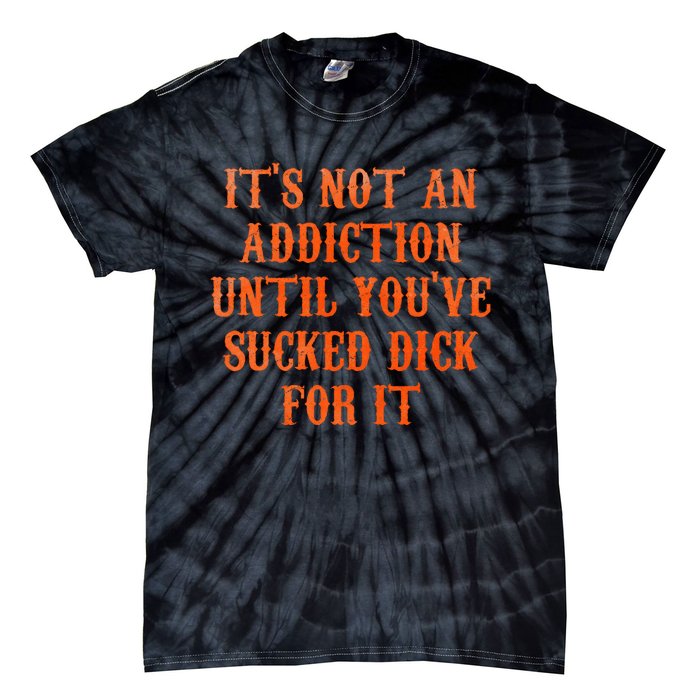 ItS Not An Addiction Until YouVe Sucked Dick For It Tie-Dye T-Shirt